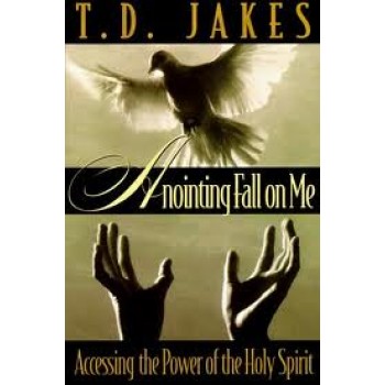 Anointing Fall on Me: Accessing the Power of the Holy Spirit by T. D. Jakes 